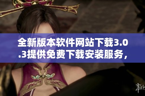 全新版本软件网站下载3.0.3提供免费下载安装服务，快来体验吧