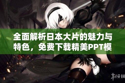 全面解析日本大片的魅力与特色，免费下载精美PPT模板