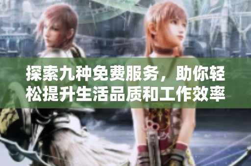 探索九种免费服务，助你轻松提升生活品质和工作效率