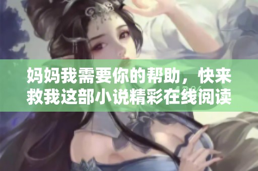 妈妈我需要你的帮助，快来救我这部小说精彩在线阅读!