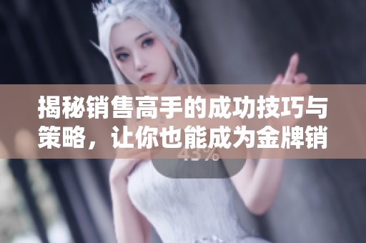 揭秘销售高手的成功技巧与策略，让你也能成为金牌销售员