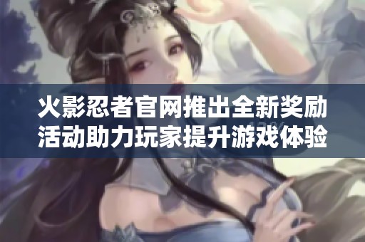 火影忍者官网推出全新奖励活动助力玩家提升游戏体验