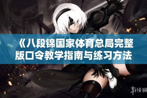《八段锦国家体育总局完整版口令教学指南与练习方法分享》