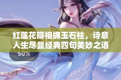 红莲花瓣相拥玉石柱，诗意人生尽显经典四句美妙之语