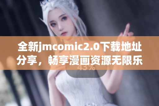 全新jmcomic2.0下载地址分享，畅享漫画资源无限乐趣