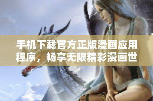 手机下载官方正版漫画应用程序，畅享无限精彩漫画世界