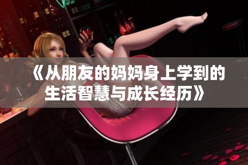 《从朋友的妈妈身上学到的生活智慧与成长经历》