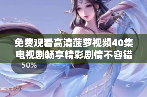 免费观看高清菠萝视频40集电视剧畅享精彩剧情不容错过