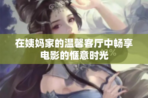在姨妈家的温馨客厅中畅享电影的惬意时光