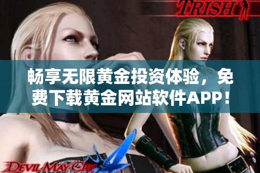 畅享无限黄金投资体验，免费下载黄金网站软件APP！