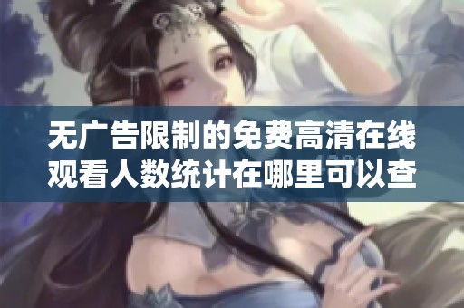 无广告限制的免费高清在线观看人数统计在哪里可以查看