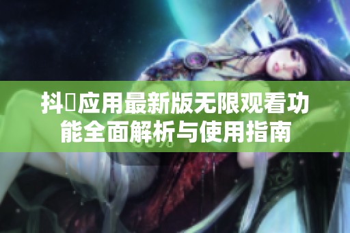 抖抈应用最新版无限观看功能全面解析与使用指南
