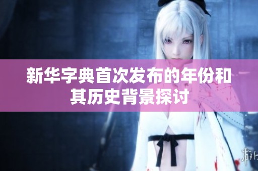 新华字典首次发布的年份和其历史背景探讨