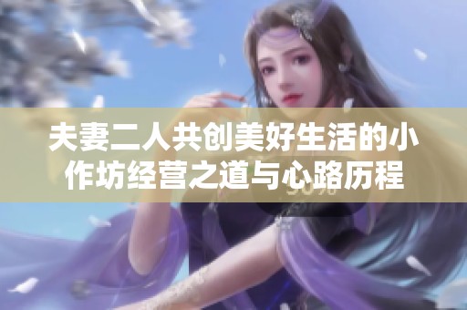 夫妻二人共创美好生活的小作坊经营之道与心路历程