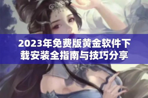 2023年免费版黄金软件下载安装全指南与技巧分享
