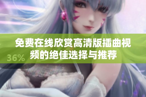 免费在线欣赏高清版插曲视频的绝佳选择与推荐