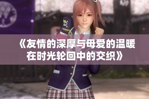 《友情的深厚与母爱的温暖在时光轮回中的交织》