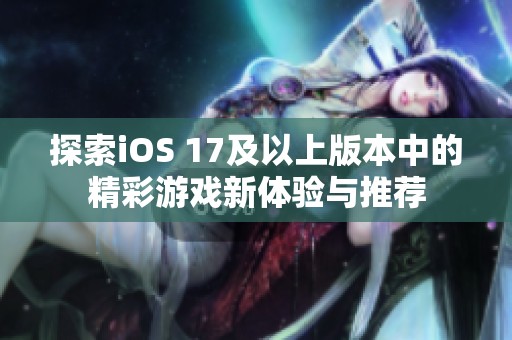 探索iOS 17及以上版本中的精彩游戏新体验与推荐