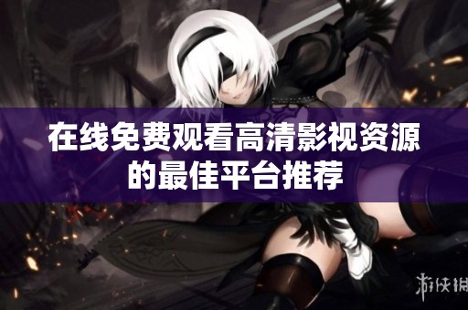 在线免费观看高清影视资源的最佳平台推荐