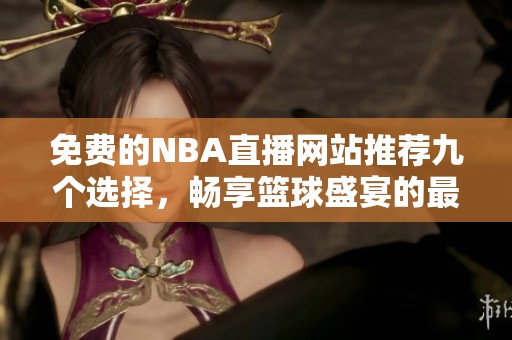 免费的NBA直播网站推荐九个选择，畅享篮球盛宴的最佳途径