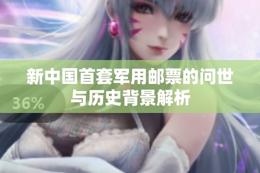 新中国首套军用邮票的问世与历史背景解析