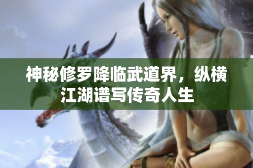 神秘修罗降临武道界，纵横江湖谱写传奇人生