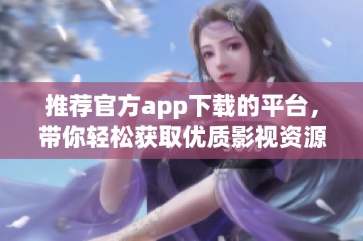 推荐官方app下载的平台，带你轻松获取优质影视资源新选择