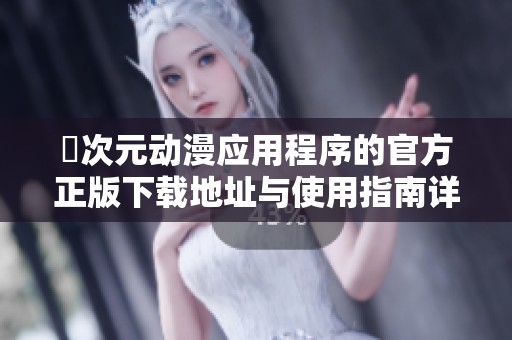 囧次元动漫应用程序的官方正版下载地址与使用指南详解