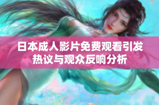 日本成人影片免费观看引发热议与观众反响分析