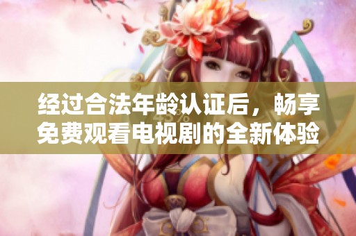 经过合法年龄认证后，畅享免费观看电视剧的全新体验