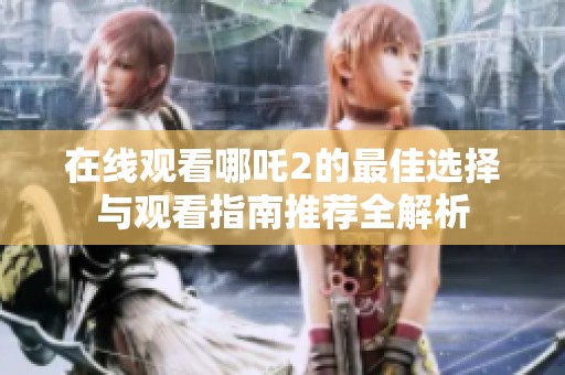 在线观看哪吒2的最佳选择与观看指南推荐全解析