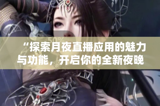 “探索月夜直播应用的魅力与功能，开启你的全新夜晚体验”