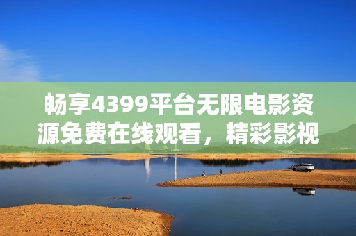 畅享4399平台无限电影资源免费在线观看，精彩影视一网打尽
