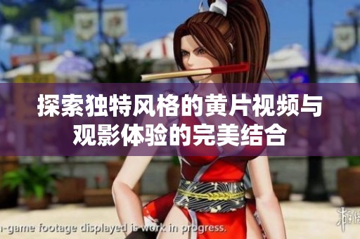 探索独特风格的黄片视频与观影体验的完美结合
