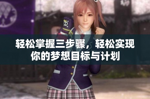 轻松掌握三步骤，轻松实现你的梦想目标与计划