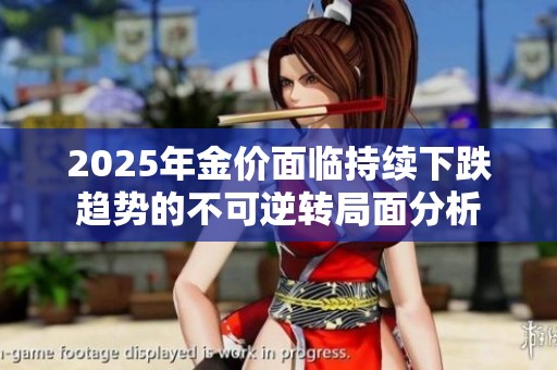 2025年金价面临持续下跌趋势的不可逆转局面分析