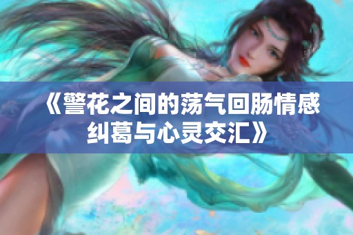 《警花之间的荡气回肠情感纠葛与心灵交汇》