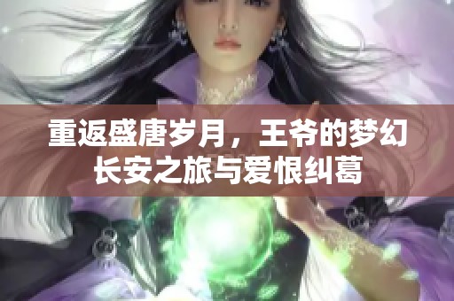 重返盛唐岁月，王爷的梦幻长安之旅与爱恨纠葛