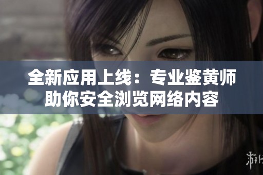 全新应用上线：专业鉴黄师助你安全浏览网络内容