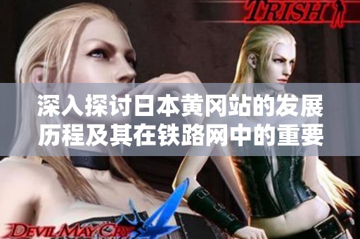 深入探讨日本黄冈站的发展历程及其在铁路网中的重要性