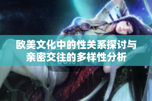 欧美文化中的性关系探讨与亲密交往的多样性分析