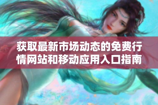 获取最新市场动态的免费行情网站和移动应用入口指南