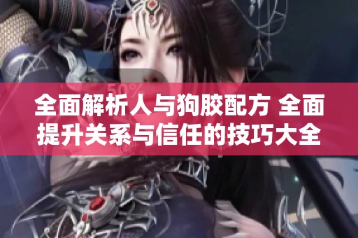 全面解析人与狗胶配方 全面提升关系与信任的技巧大全