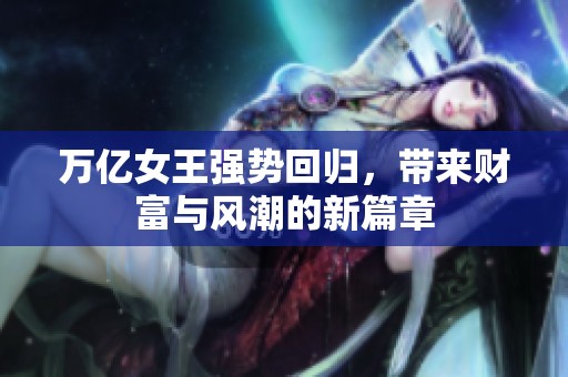 万亿女王强势回归，带来财富与风潮的新篇章