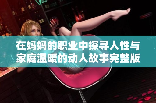 在妈妈的职业中探寻人性与家庭温暖的动人故事完整版结局解析