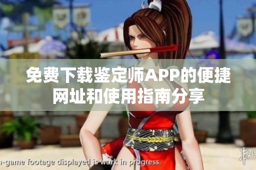 免费下载鉴定师APP的便捷网址和使用指南分享