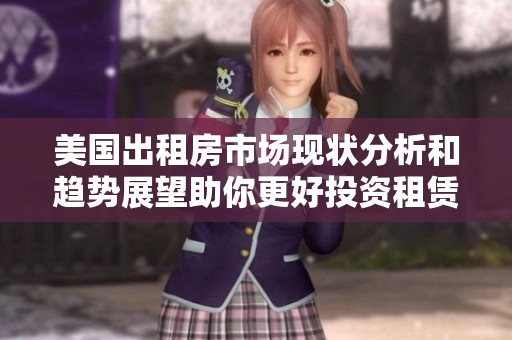 美国出租房市场现状分析和趋势展望助你更好投资租赁物业