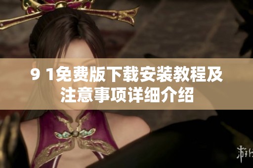 9 1免费版下载安装教程及注意事项详细介绍