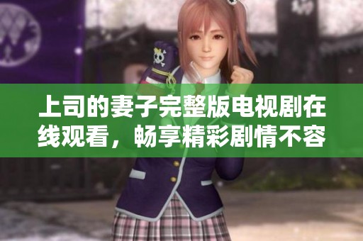 上司的妻子完整版电视剧在线观看，畅享精彩剧情不容错过