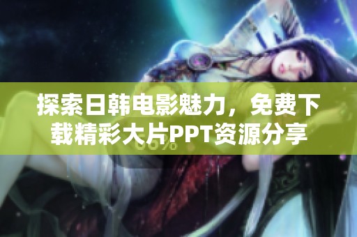 探索日韩电影魅力，免费下载精彩大片PPT资源分享